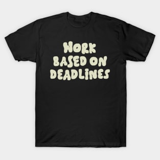 Work Based On Deadlines T-Shirt